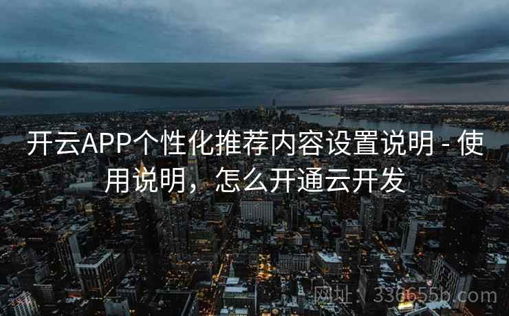 开云APP个性化推荐内容设置说明 - 使用说明，怎么开通云开发
