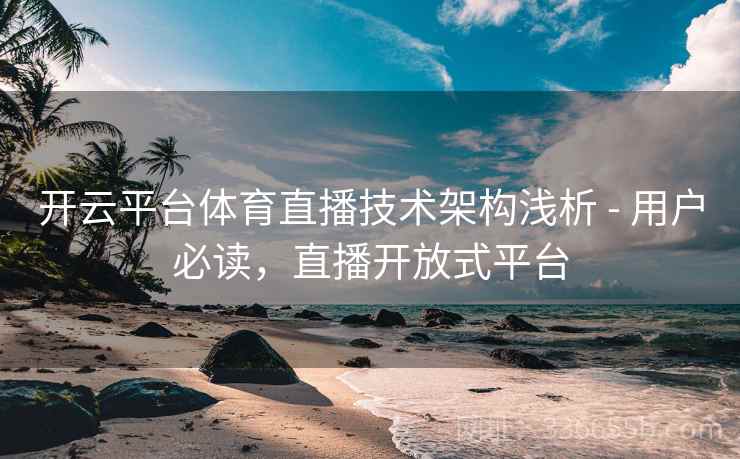 开云平台体育直播技术架构浅析 - 用户必读，直播开放式平台