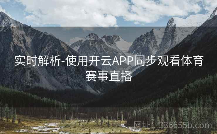 实时解析-使用开云APP同步观看体育赛事直播