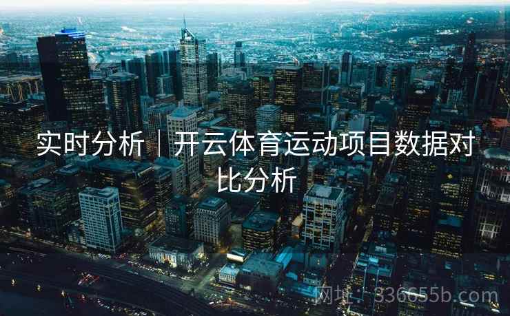 实时分析｜开云体育运动项目数据对比分析
