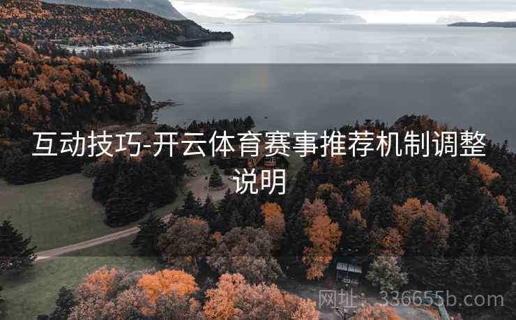互动技巧-开云体育赛事推荐机制调整说明