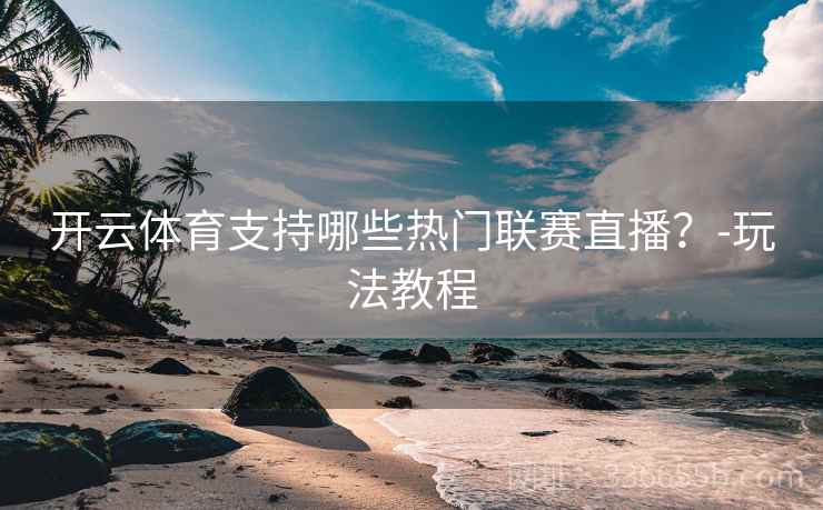 开云体育支持哪些热门联赛直播？-玩法教程