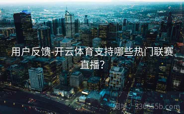 用户反馈-开云体育支持哪些热门联赛直播？