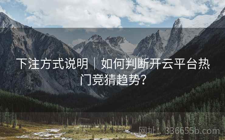 下注方式说明｜如何判断开云平台热门竞猜趋势？