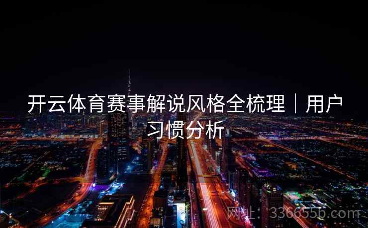 开云体育赛事解说风格全梳理｜用户习惯分析