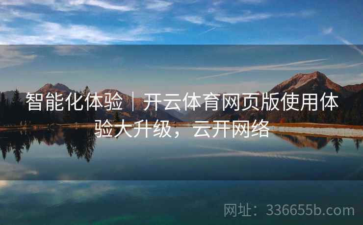 智能化体验｜开云体育网页版使用体验大升级，云开网络
