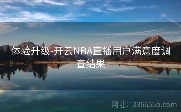 体验升级-开云NBA直播用户满意度调查结果