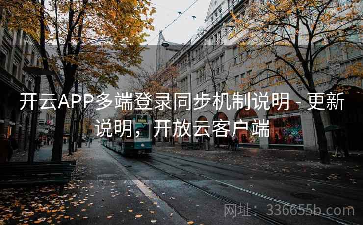 开云APP多端登录同步机制说明 - 更新说明，开放云客户端