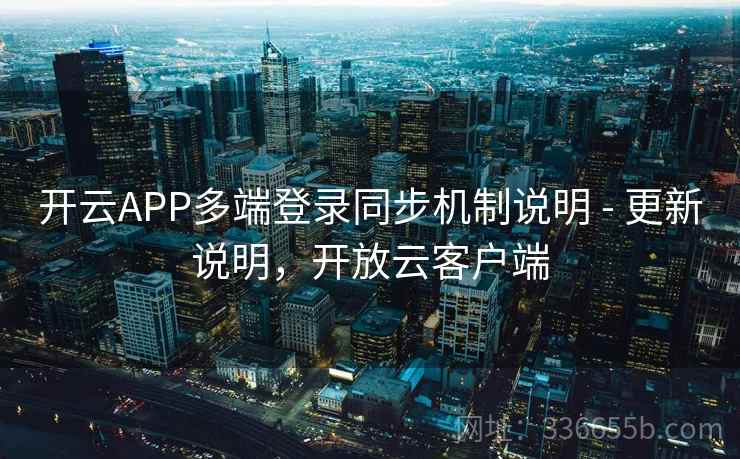 开云APP多端登录同步机制说明 - 更新说明，开放云客户端