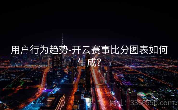 用户行为趋势-开云赛事比分图表如何生成？