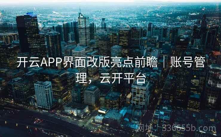 开云APP界面改版亮点前瞻｜账号管理，云开平台