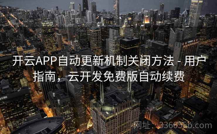 开云APP自动更新机制关闭方法 - 用户指南，云开发免费版自动续费